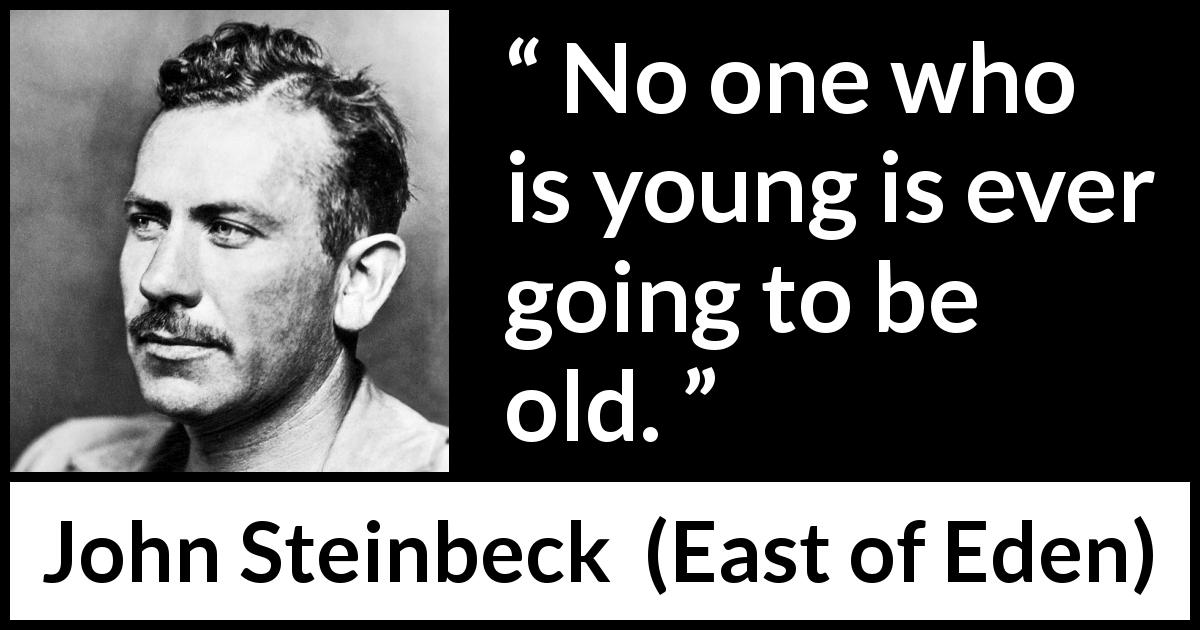 John Steinbeck quote about youth from East of Eden - No one who is young is ever going to be old.