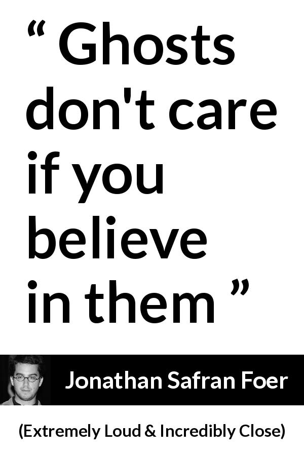 Jonathan Safran Foer quote about belief from Extremely Loud & Incredibly Close - Ghosts don't care if you believe in them