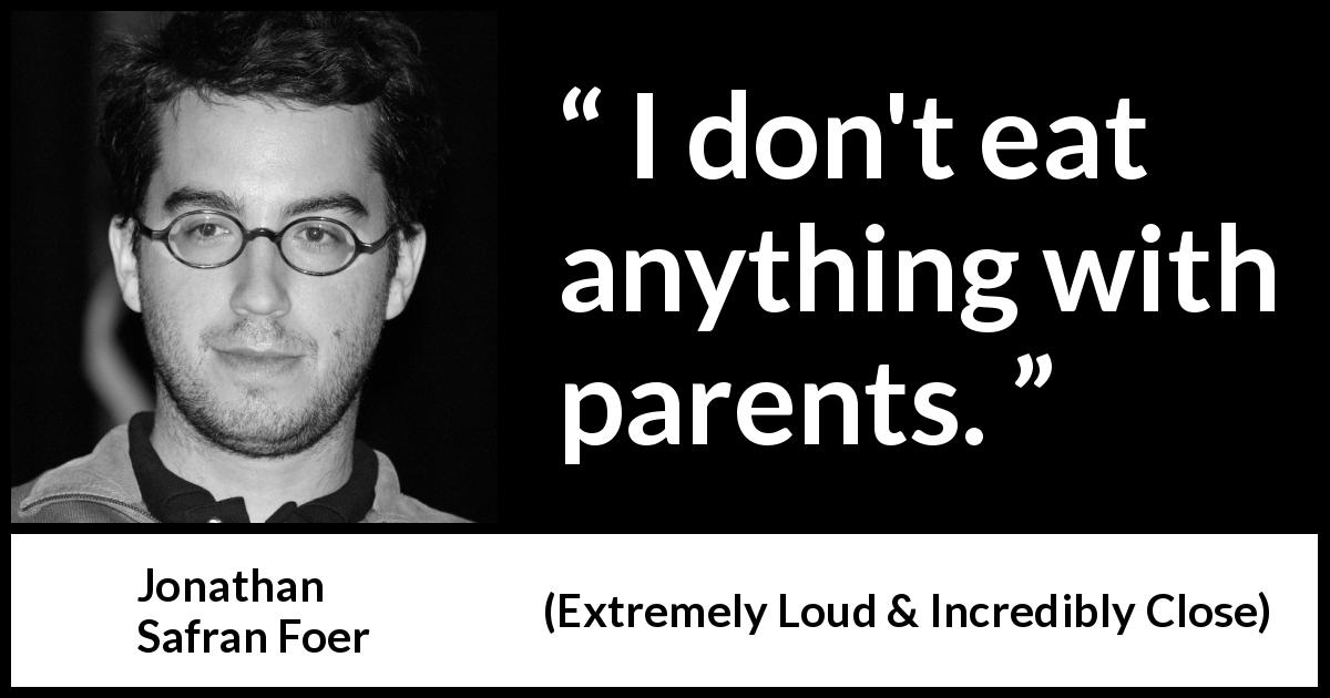 Jonathan Safran Foer quote about food from Extremely Loud & Incredibly Close - I don't eat anything with parents.