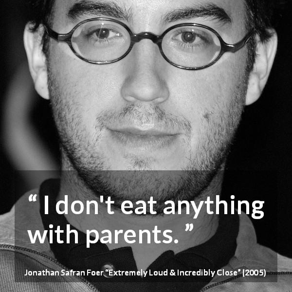 Jonathan Safran Foer quote about food from Extremely Loud & Incredibly Close - I don't eat anything with parents.
