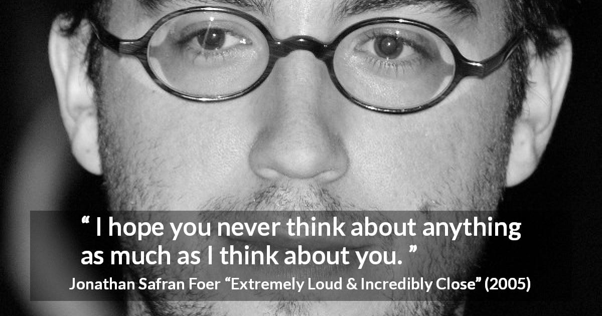 Jonathan Safran Foer quote about nostalgia from Extremely Loud & Incredibly Close - I hope you never think about anything as much as I think about you.