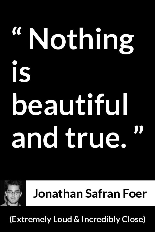 Jonathan Safran Foer quote about truth from Extremely Loud & Incredibly Close - Nothing is beautiful and true.