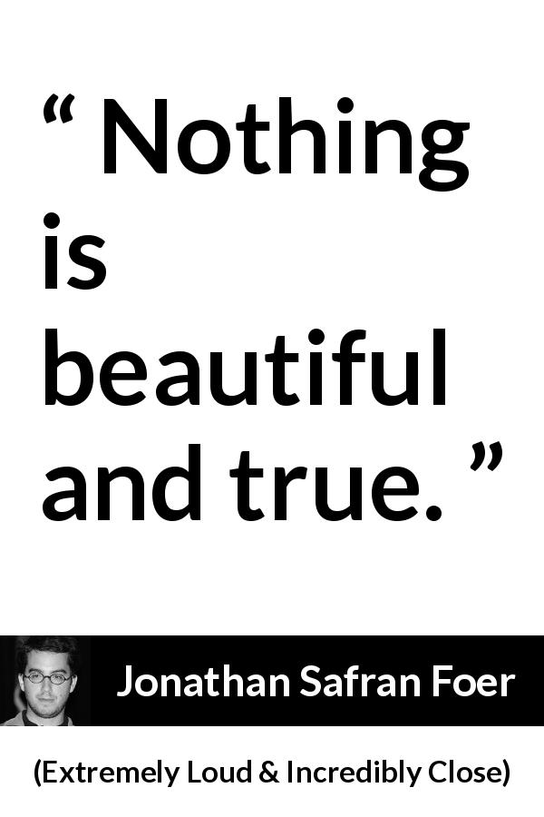 Jonathan Safran Foer quote about truth from Extremely Loud & Incredibly Close - Nothing is beautiful and true.
