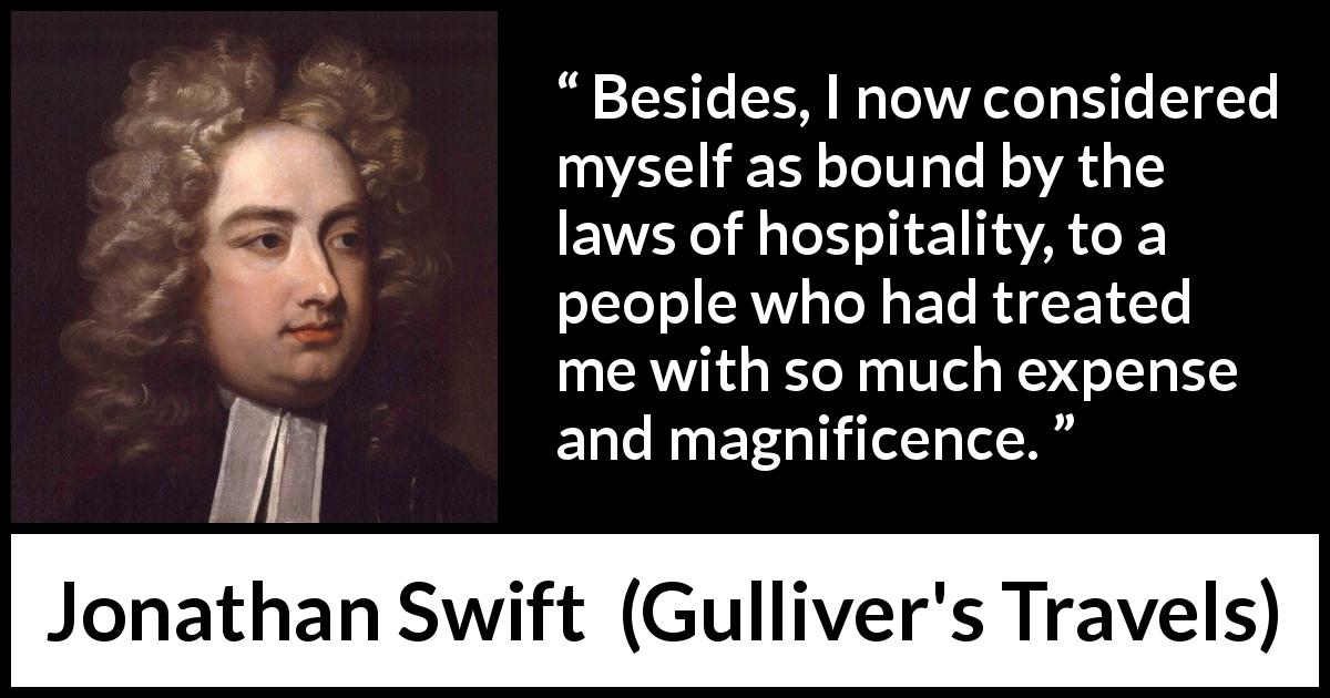 Jonathan Swift quote about care from Gulliver's Travels - Besides, I now considered myself as bound by the laws of hospitality, to a people who had treated me with so much expense and magnificence.