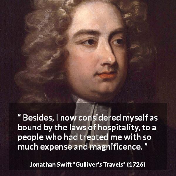 Jonathan Swift quote about care from Gulliver's Travels - Besides, I now considered myself as bound by the laws of hospitality, to a people who had treated me with so much expense and magnificence.