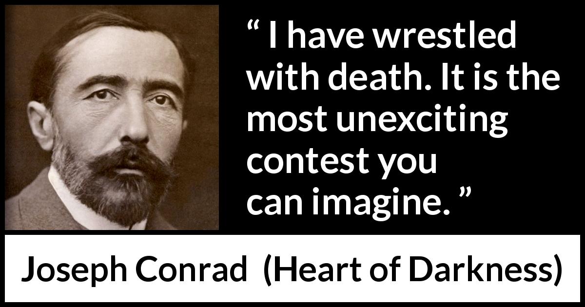 Joseph Conrad quote about death from Heart of Darkness - I have wrestled with death. It is the most unexciting contest you can imagine.