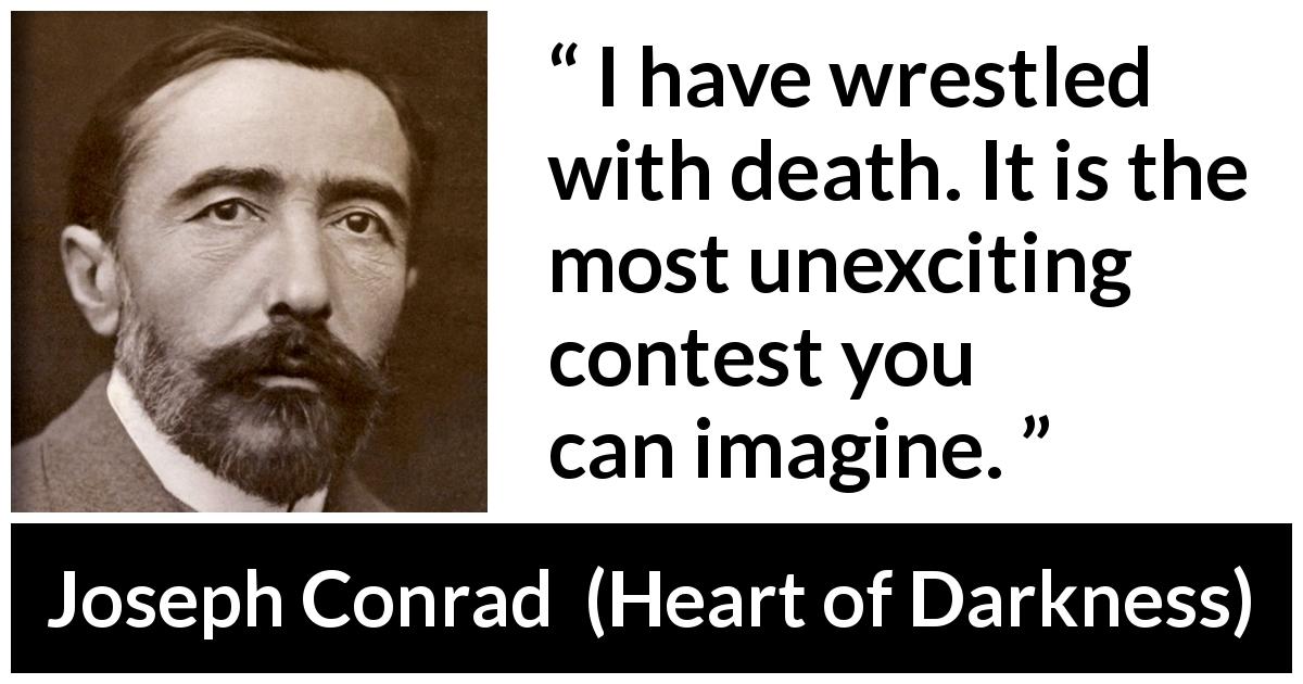 Joseph Conrad quote about death from Heart of Darkness - I have wrestled with death. It is the most unexciting contest you can imagine.
