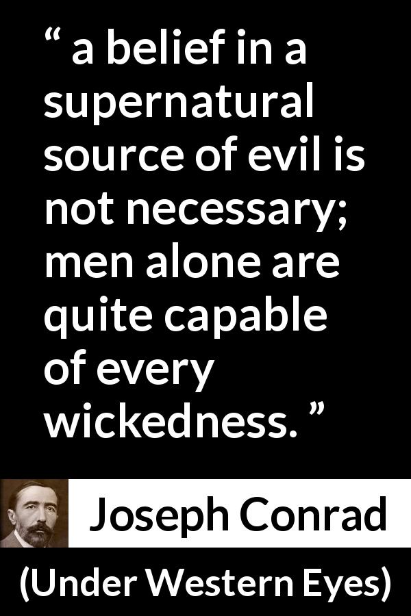 Joseph Conrad quote about evil from Under Western Eyes - a belief in a supernatural source of evil is not necessary; men alone are quite capable of every wickedness.