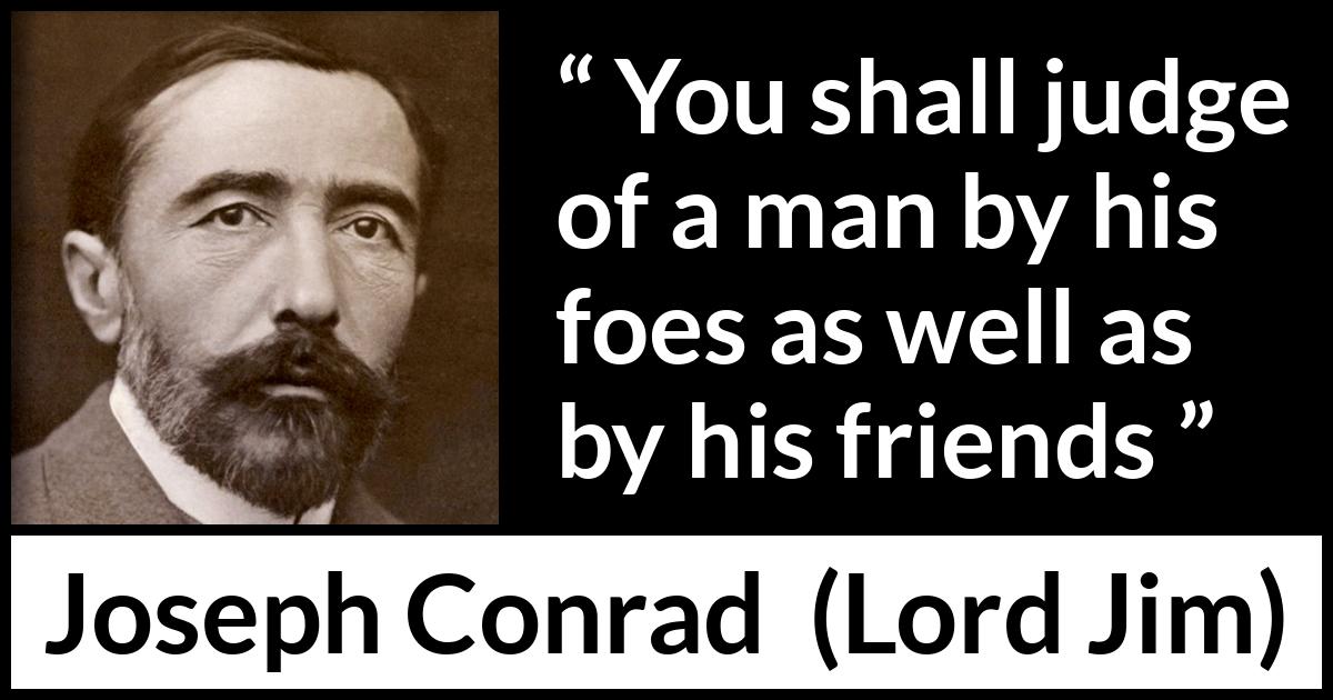 Joseph Conrad quote about foes from Lord Jim - You shall judge of a man by his foes as well as by his friends