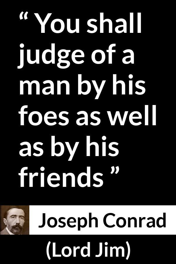 Joseph Conrad quote about foes from Lord Jim - You shall judge of a man by his foes as well as by his friends