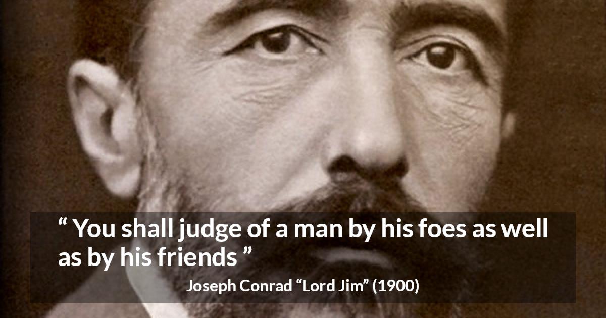 Joseph Conrad quote about foes from Lord Jim - You shall judge of a man by his foes as well as by his friends