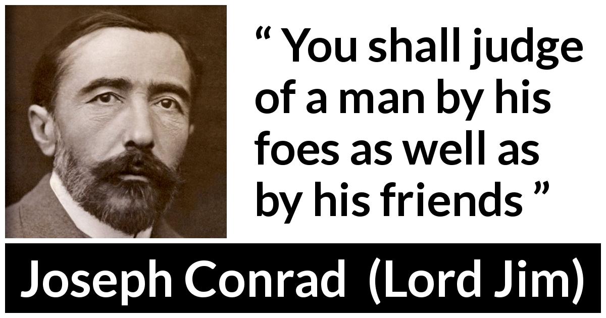 Joseph Conrad quote about foes from Lord Jim - You shall judge of a man by his foes as well as by his friends