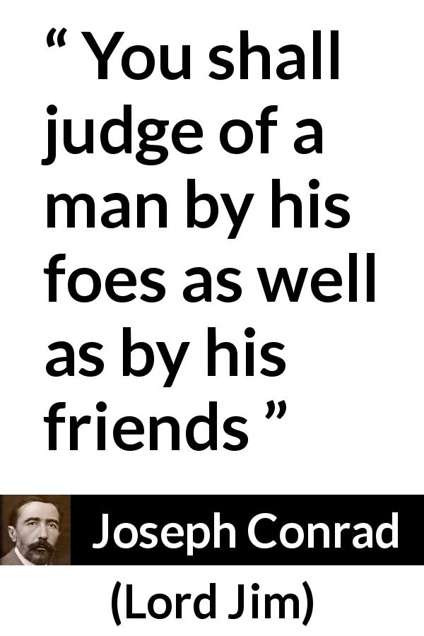 Joseph Conrad quote about foes from Lord Jim - You shall judge of a man by his foes as well as by his friends