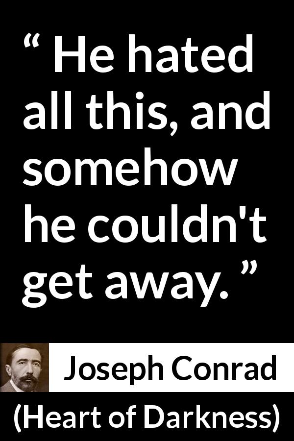Joseph Conrad quote about hate from Heart of Darkness - He hated all this, and somehow he couldn't get away.