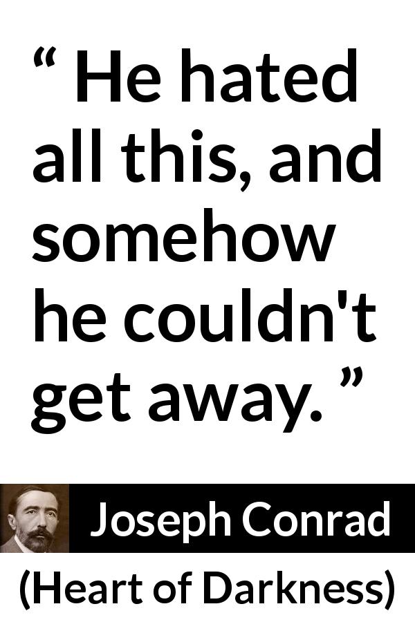 Joseph Conrad quote about hate from Heart of Darkness - He hated all this, and somehow he couldn't get away.