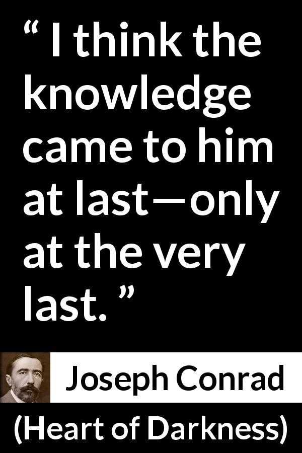 Joseph Conrad quote about knowledge from Heart of Darkness - I think the knowledge came to him at last—only at the very last.