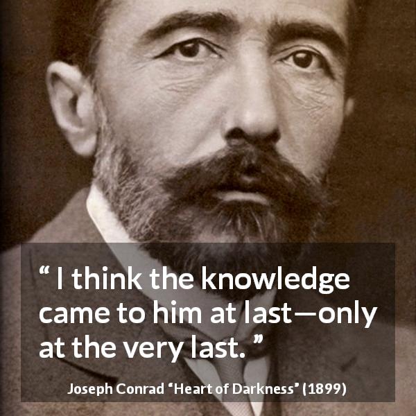 Joseph Conrad quote about knowledge from Heart of Darkness - I think the knowledge came to him at last—only at the very last.