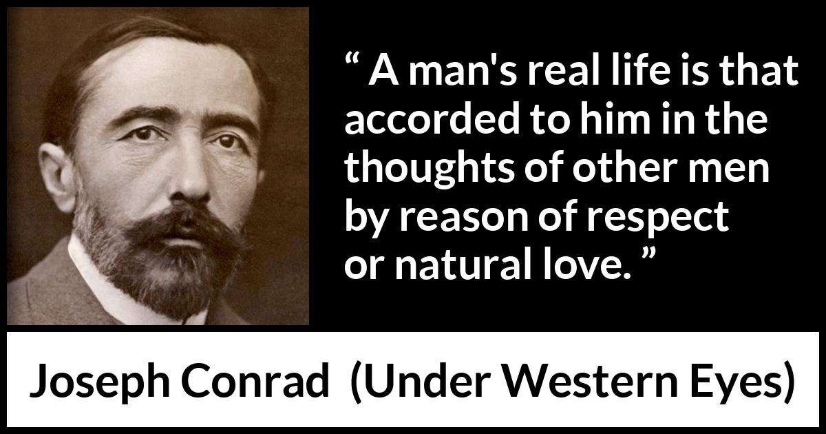 Joseph Conrad quote about love from Under Western Eyes - A man's real life is that accorded to him in the thoughts of other men by reason of respect or natural love.