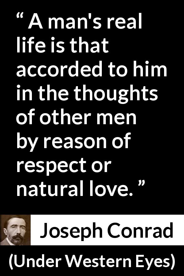 Joseph Conrad quote about love from Under Western Eyes - A man's real life is that accorded to him in the thoughts of other men by reason of respect or natural love.