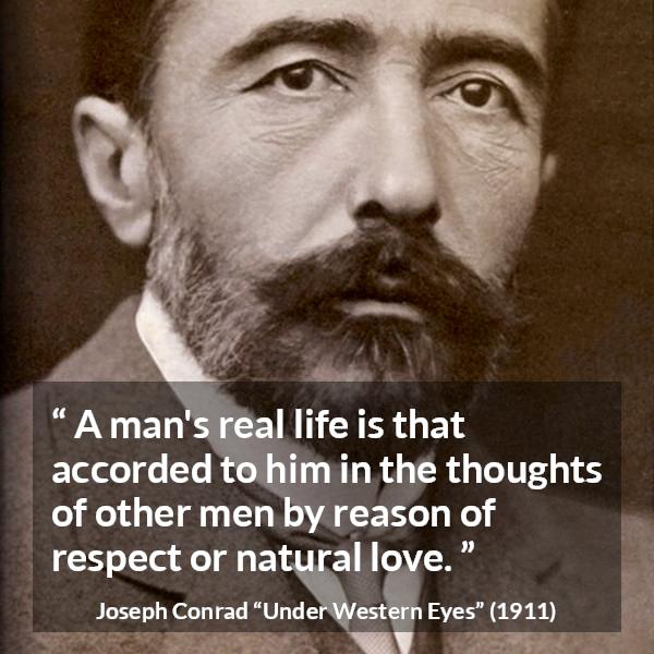 Joseph Conrad quote about love from Under Western Eyes - A man's real life is that accorded to him in the thoughts of other men by reason of respect or natural love.