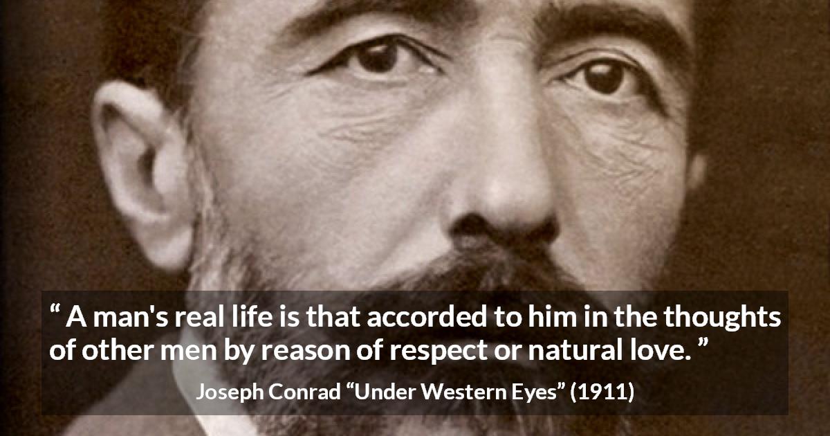 Joseph Conrad quote about love from Under Western Eyes - A man's real life is that accorded to him in the thoughts of other men by reason of respect or natural love.