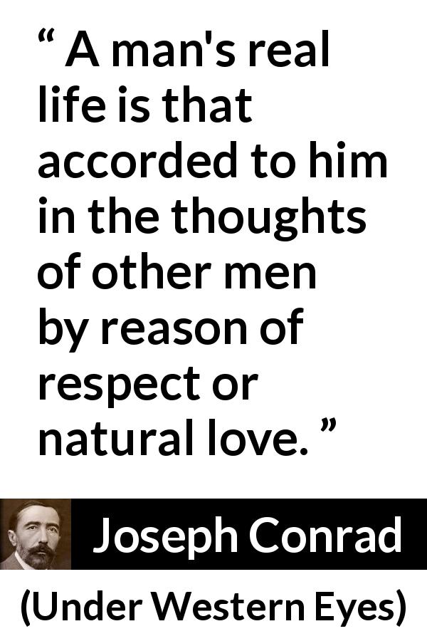 Joseph Conrad quote about love from Under Western Eyes - A man's real life is that accorded to him in the thoughts of other men by reason of respect or natural love.