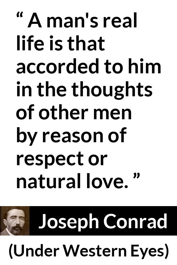 Joseph Conrad quote about love from Under Western Eyes - A man's real life is that accorded to him in the thoughts of other men by reason of respect or natural love.