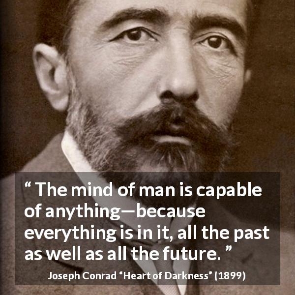 Joseph Conrad quote about mind from Heart of Darkness - The mind of man is capable of anything—because everything is in it, all the past as well as all the future.