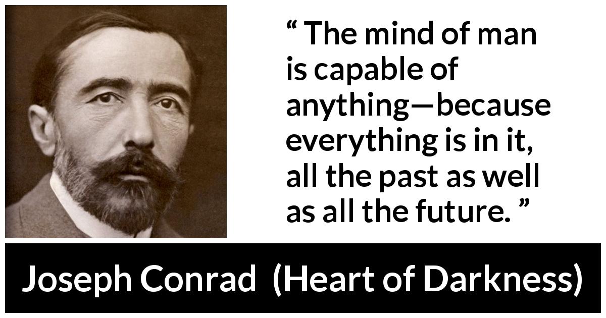 Joseph Conrad quote about mind from Heart of Darkness - The mind of man is capable of anything—because everything is in it, all the past as well as all the future.