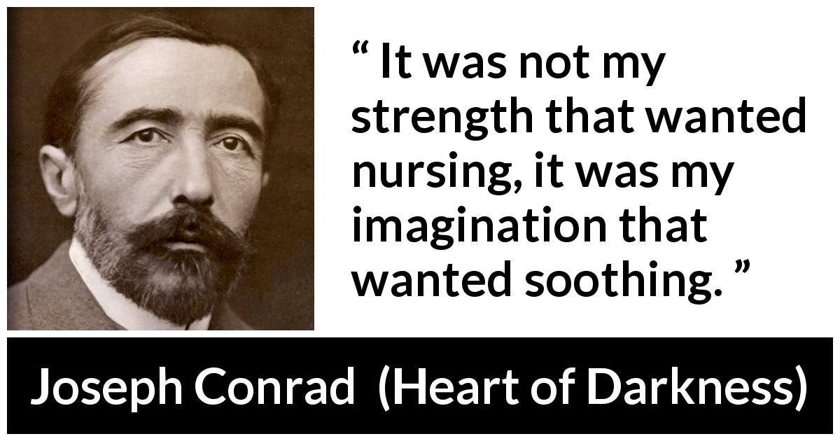 Joseph Conrad quote about strength from Heart of Darkness - It was not my strength that wanted nursing, it was my imagination that wanted soothing.