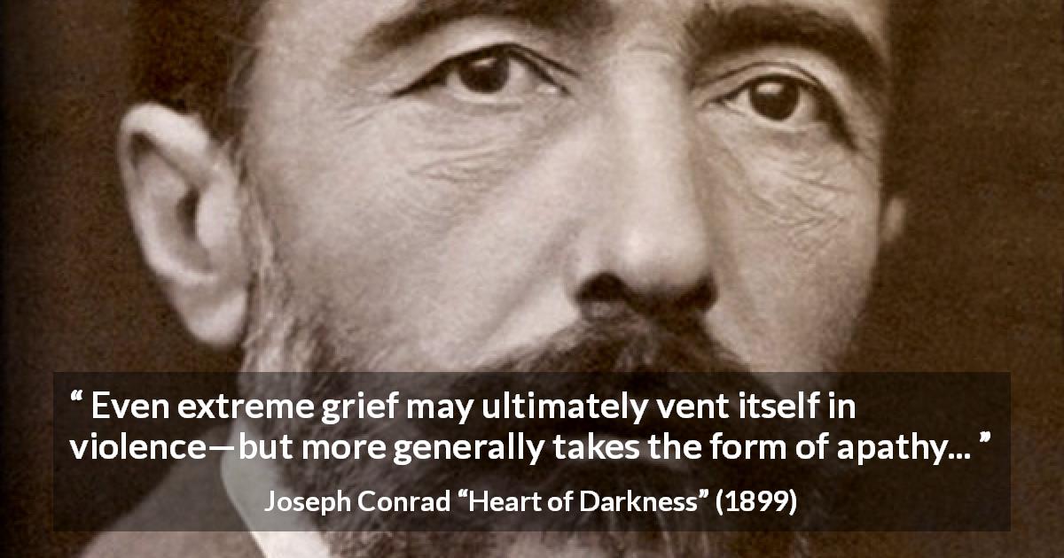 Joseph Conrad quote about violence from Heart of Darkness - Even extreme grief may ultimately vent itself in violence—but more generally takes the form of apathy...