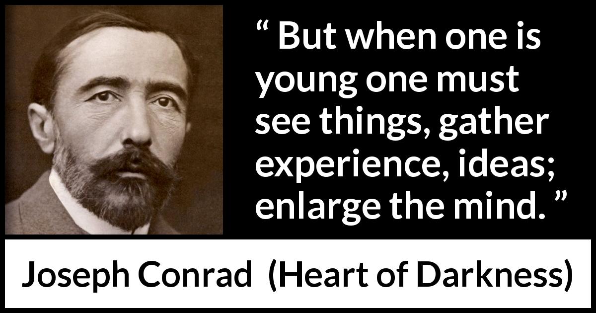 Joseph Conrad quote about youth from Heart of Darkness - But when one is young one must see things, gather experience, ideas; enlarge the mind.