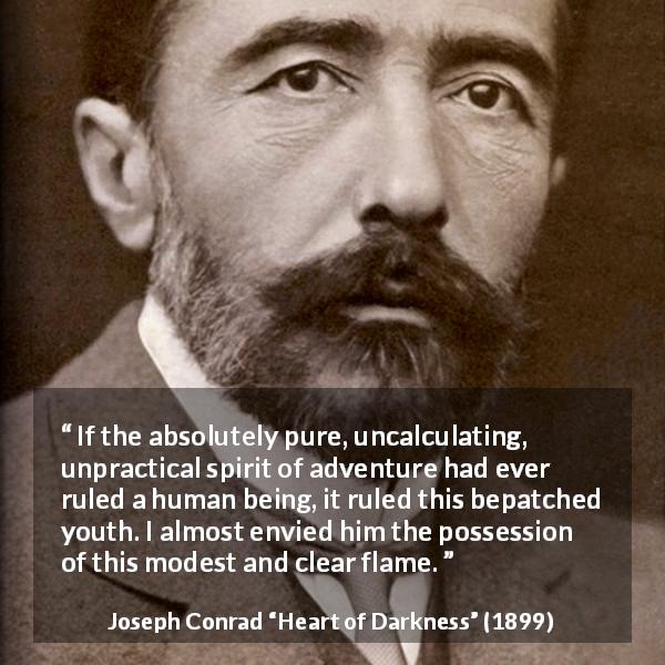 Joseph Conrad quote about youth from Heart of Darkness - If the absolutely pure, uncalculating, unpractical spirit of adventure had ever ruled a human being, it ruled this bepatched youth. I almost envied him the possession of this modest and clear flame.