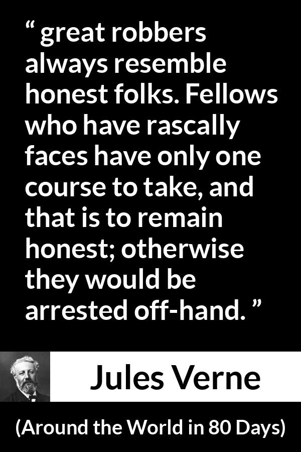 Jules Verne quote about appearance from Around the World in 80 Days - great robbers always resemble honest folks. Fellows who have rascally faces have only one course to take, and that is to remain honest; otherwise they would be arrested off-hand. 