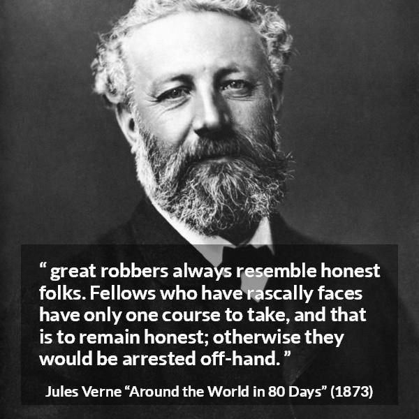 Jules Verne quote about appearance from Around the World in 80 Days - great robbers always resemble honest folks. Fellows who have rascally faces have only one course to take, and that is to remain honest; otherwise they would be arrested off-hand. 