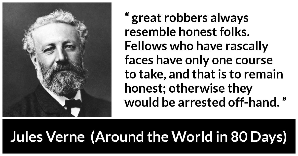 Jules Verne quote about appearance from Around the World in 80 Days - great robbers always resemble honest folks. Fellows who have rascally faces have only one course to take, and that is to remain honest; otherwise they would be arrested off-hand. 
