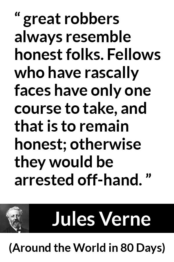 Jules Verne quote about appearance from Around the World in 80 Days - great robbers always resemble honest folks. Fellows who have rascally faces have only one course to take, and that is to remain honest; otherwise they would be arrested off-hand. 