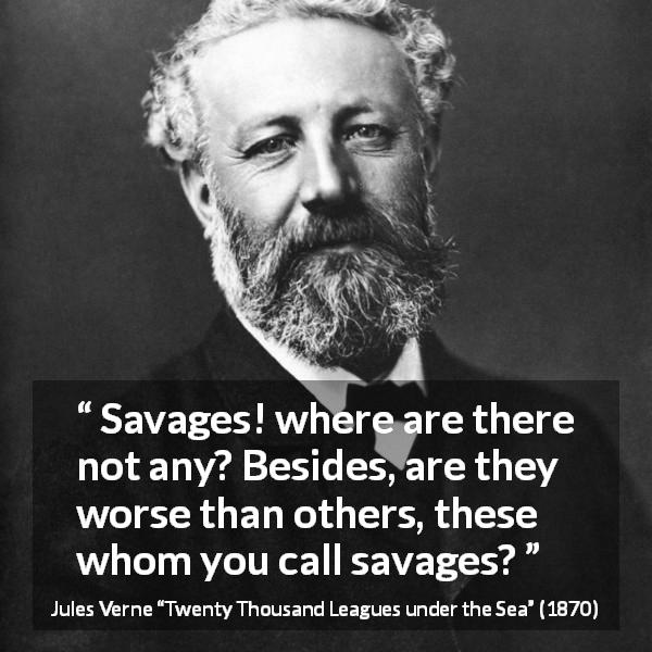 Jules Verne quote about civilization from Twenty Thousand Leagues under the Sea - Savages! where are there not any? Besides, are they worse than others, these whom you call savages?