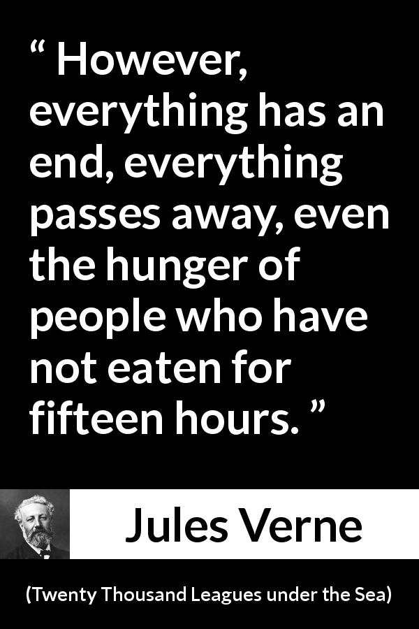 Jules Verne quote about end from Twenty Thousand Leagues under the Sea - However, everything has an end, everything passes away, even the hunger of people who have not eaten for fifteen hours.