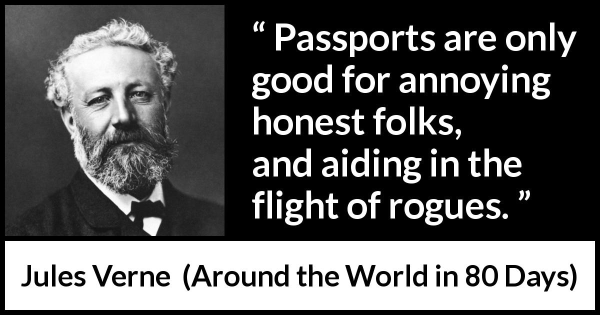 Jules Verne quote about honesty from Around the World in 80 Days - Passports are only good for annoying honest folks, and aiding in the flight of rogues.