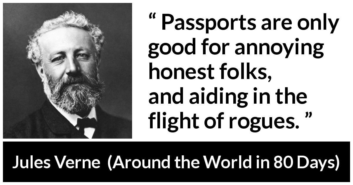Jules Verne quote about honesty from Around the World in 80 Days - Passports are only good for annoying honest folks, and aiding in the flight of rogues.