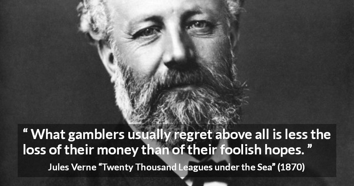 Jules Verne quote about hope from Twenty Thousand Leagues under the Sea - What gamblers usually regret above all is less the loss of their money than of their foolish hopes.