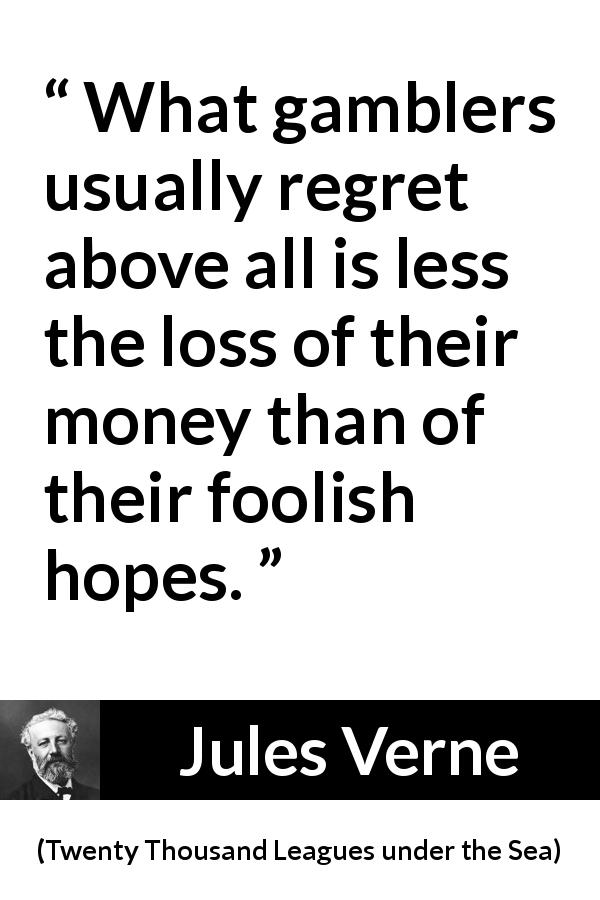 Jules Verne quote about hope from Twenty Thousand Leagues under the Sea - What gamblers usually regret above all is less the loss of their money than of their foolish hopes.