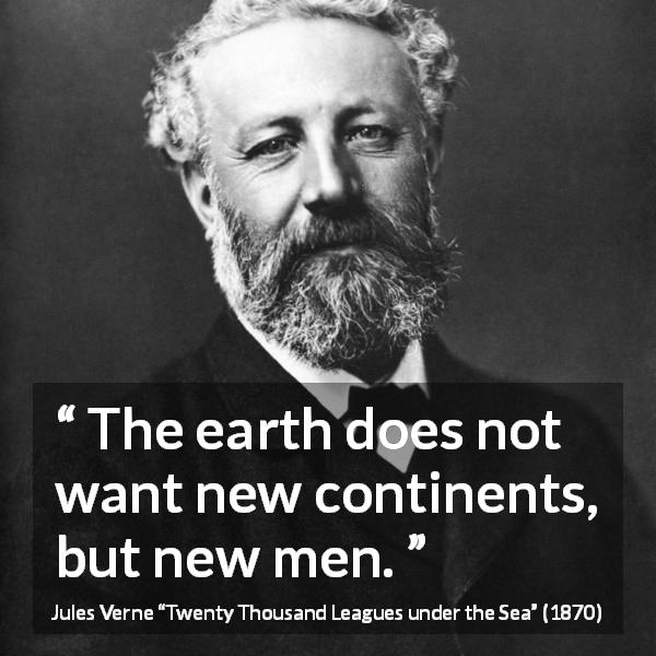 Jules Verne quote about men from Twenty Thousand Leagues under the Sea - The earth does not want new continents, but new men.