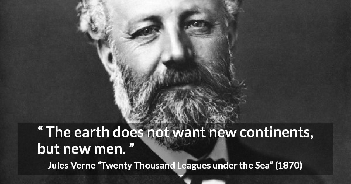 Jules Verne quote about men from Twenty Thousand Leagues under the Sea - The earth does not want new continents, but new men.