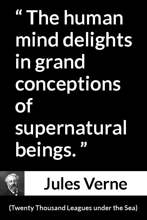 Jules Verne quote about mind from Twenty Thousand Leagues under the Sea - The human mind delights in grand conceptions of supernatural beings.