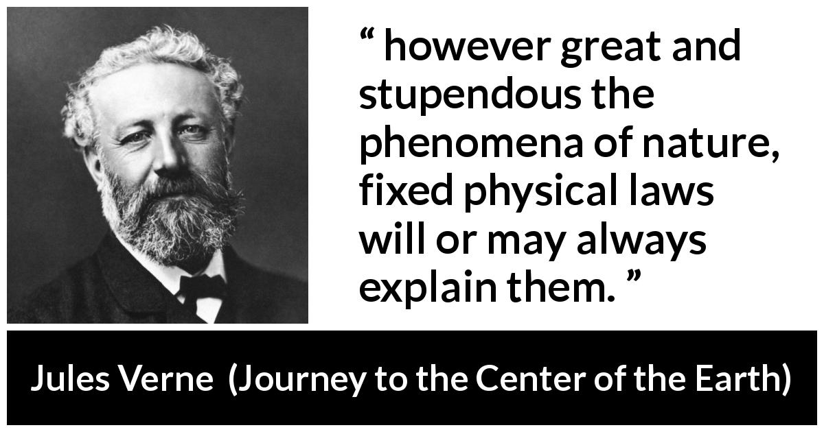 Jules Verne quote about nature from Journey to the Center of the Earth - however great and stupendous the phenomena of nature, fixed physical laws will or may always explain them.