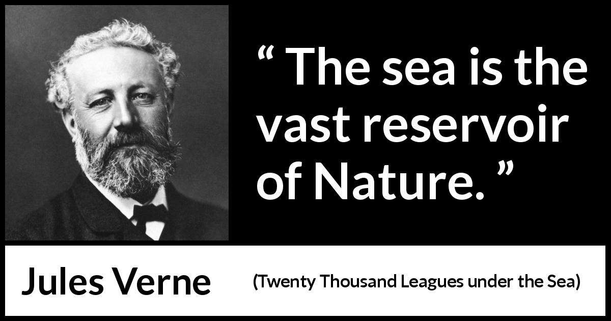 Jules Verne quote about nature from Twenty Thousand Leagues under the Sea - The sea is the vast reservoir of Nature.