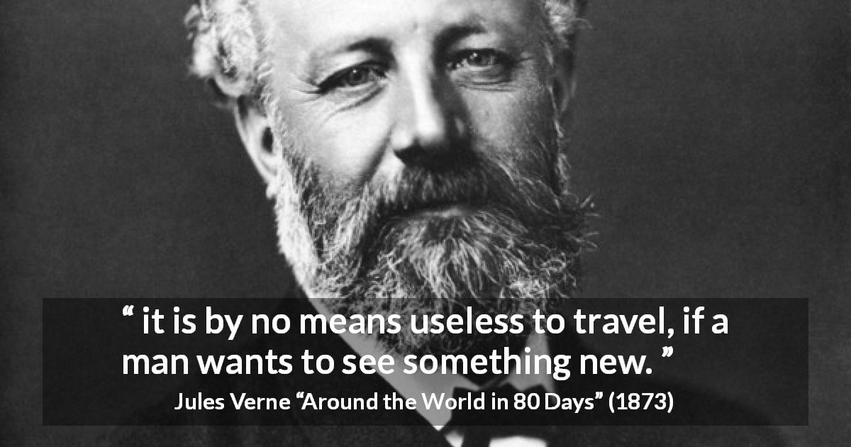 Jules Verne quote about novelty from Around the World in 80 Days - it is by no means useless to travel, if a man wants to see something new.