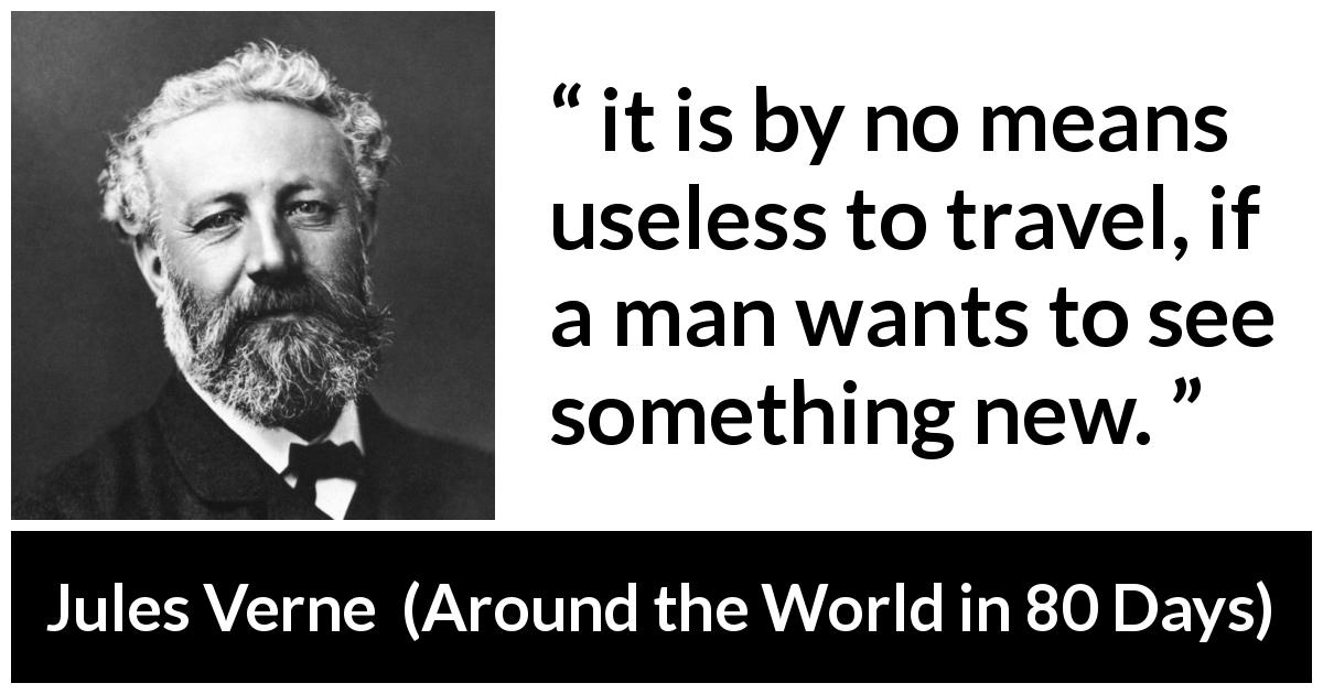 Jules Verne quote about novelty from Around the World in 80 Days - it is by no means useless to travel, if a man wants to see something new.
